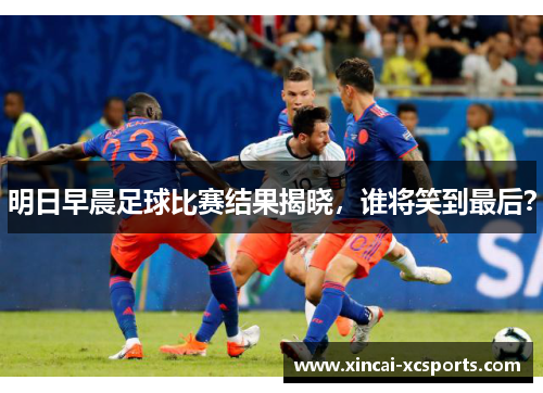 明日早晨足球比赛结果揭晓，谁将笑到最后？