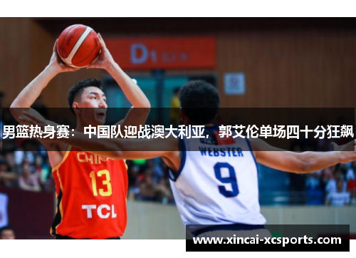 男篮热身赛：中国队迎战澳大利亚，郭艾伦单场四十分狂飙