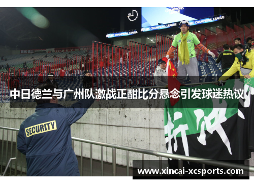 中日德兰与广州队激战正酣比分悬念引发球迷热议