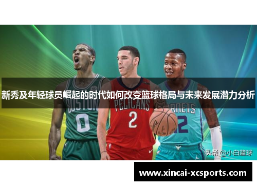 新秀及年轻球员崛起的时代如何改变篮球格局与未来发展潜力分析