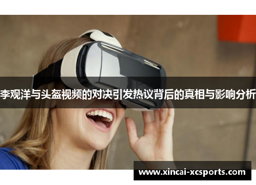李观洋与头盔视频的对决引发热议背后的真相与影响分析