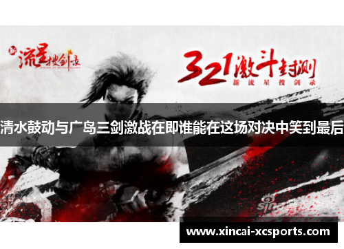 清水鼓动与广岛三剑激战在即谁能在这场对决中笑到最后