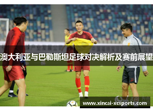 澳大利亚与巴勒斯坦足球对决解析及赛前展望